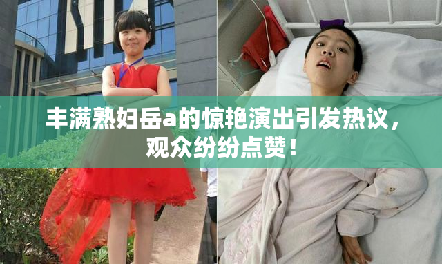 丰满熟妇岳a的惊艳演出引发热议，观众纷纷点赞！
