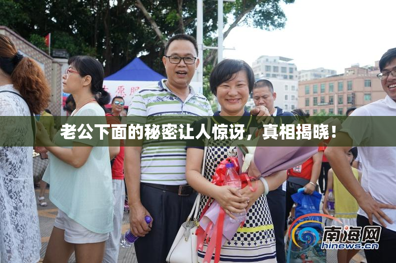 老公下面的秘密让人惊讶，真相揭晓！