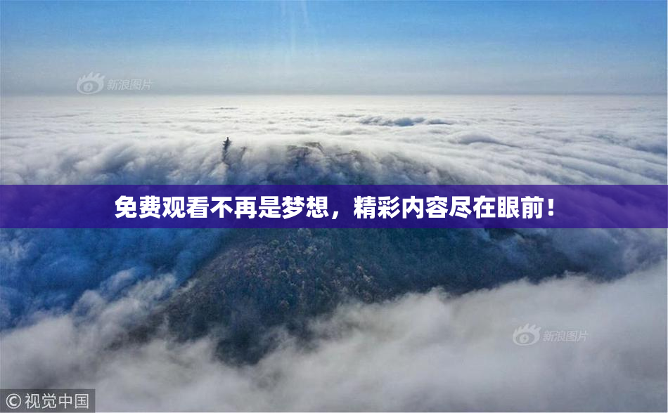 免费观看不再是梦想，精彩内容尽在眼前！