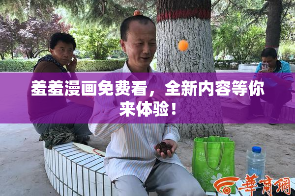 羞羞漫画免费看，全新内容等你来体验！
