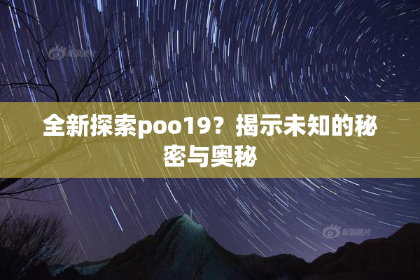 全新探索poo19？揭示未知的秘密与奥秘