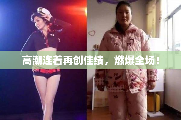 高潮连着再创佳绩，燃爆全场！