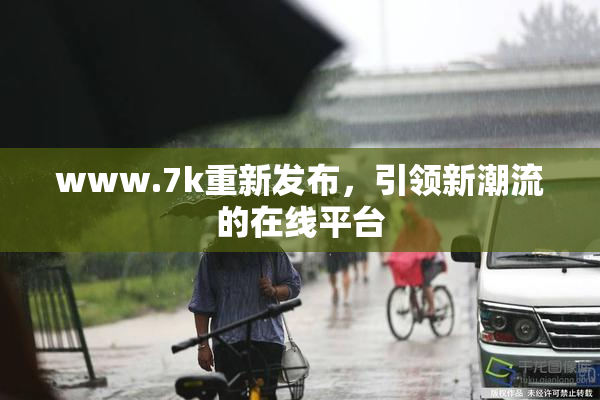 www.7k重新发布，引领新潮流的在线平台
