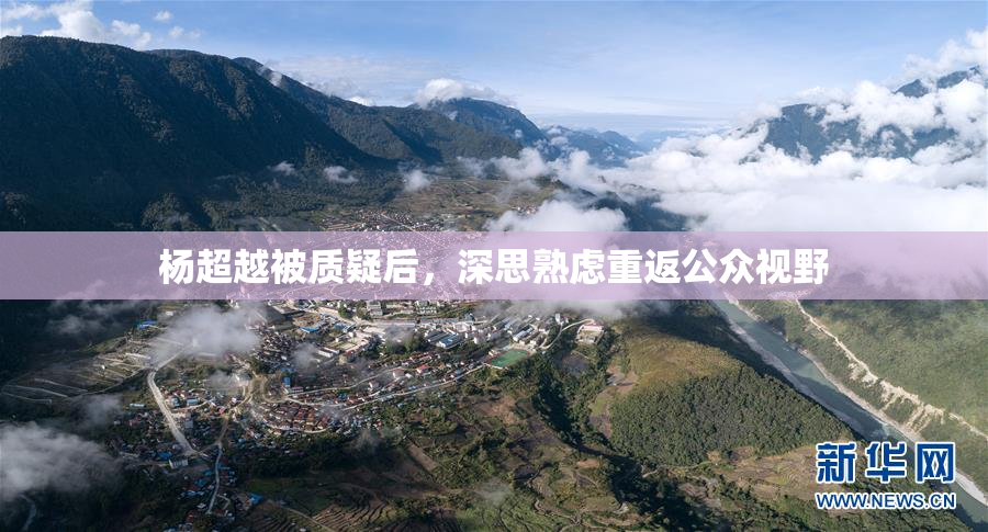 杨超越被质疑后，深思熟虑重返公众视野