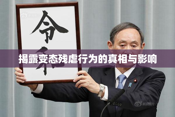 揭露变态残虐行为的真相与影响