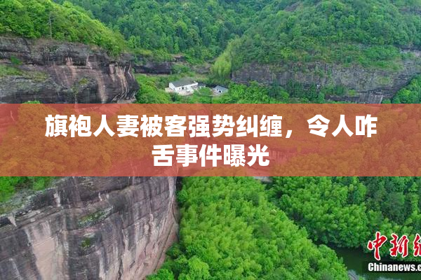 旗袍人妻被客强势纠缠，令人咋舌事件曝光