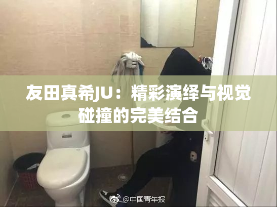 友田真希JU：精彩演绎与视觉碰撞的完美结合