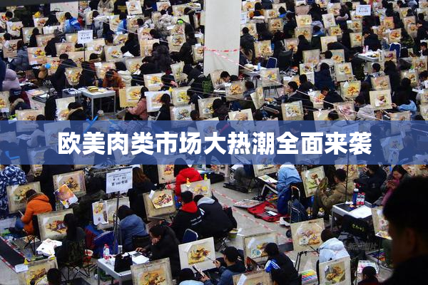 欧美肉类市场大热潮全面来袭