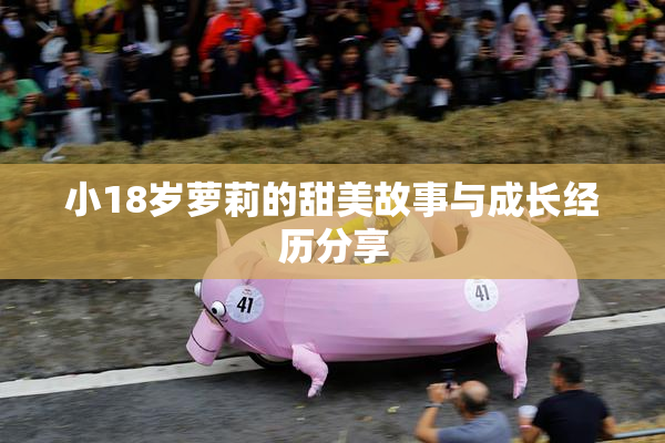 小18岁萝莉的甜美故事与成长经历分享