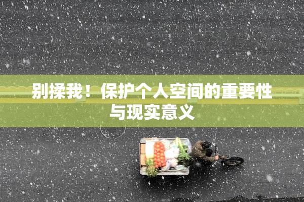 别揉我！保护个人空间的重要性与现实意义