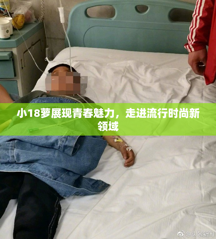 小18萝展现青春魅力，走进流行时尚新领域