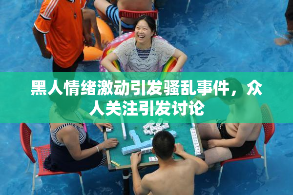 黑人情绪激动引发骚乱事件，众人关注引发讨论