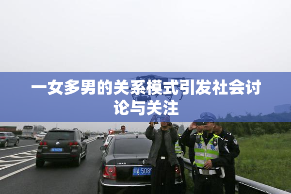 一女多男的关系模式引发社会讨论与关注