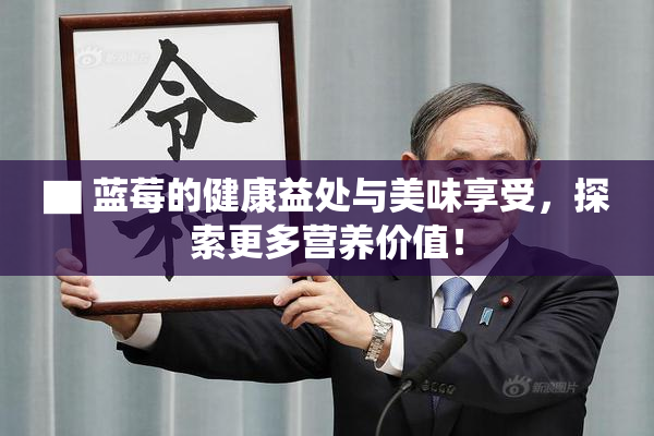 ▇ 蓝莓的健康益处与美味享受，探索更多营养价值！