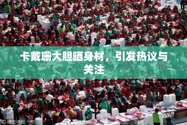 卡戴珊大胆晒身材，引发热议与关注