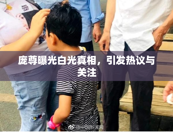 庞尊曝光白光真相，引发热议与关注