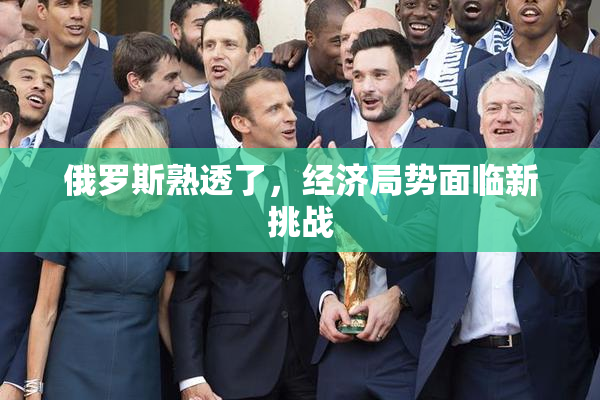 俄罗斯熟透了，经济局势面临新挑战