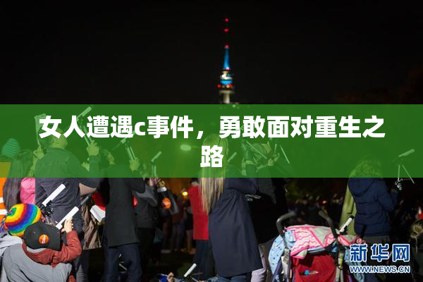 女人遭遇c事件，勇敢面对重生之路