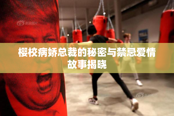 樱校病娇总裁的秘密与禁忌爱情故事揭晓