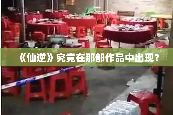 《仙逆》究竟在那部作品中出现？