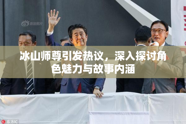 冰山师尊引发热议，深入探讨角色魅力与故事内涵