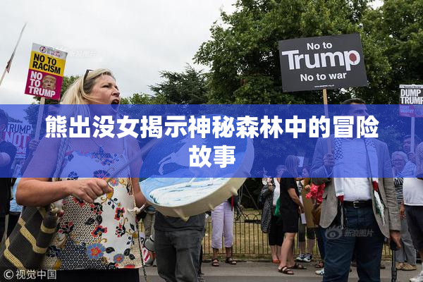 熊出没女揭示神秘森林中的冒险故事