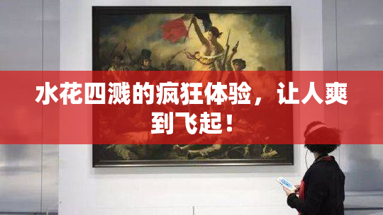 水花四溅的疯狂体验，让人爽到飞起！