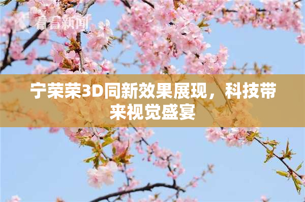 宁荣荣3D同新效果展现，科技带来视觉盛宴