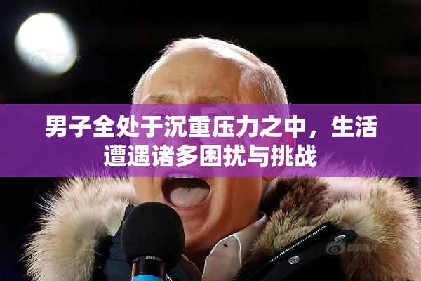 男子全处于沉重压力之中，生活遭遇诸多困扰与挑战