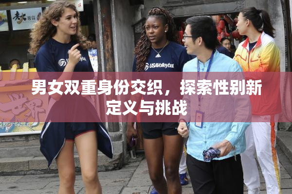 男女双重身份交织，探索性别新定义与挑战