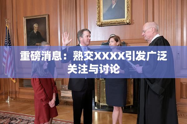 重磅消息：熟交XXXX引发广泛关注与讨论