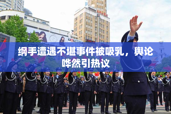 纲手遭遇不堪事件被吸乳，舆论哗然引热议