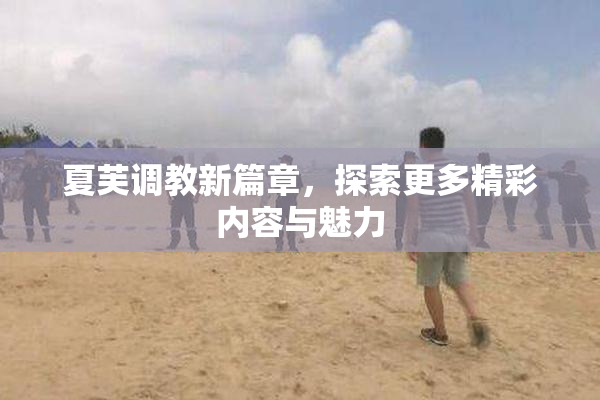 夏芙调教新篇章，探索更多精彩内容与魅力