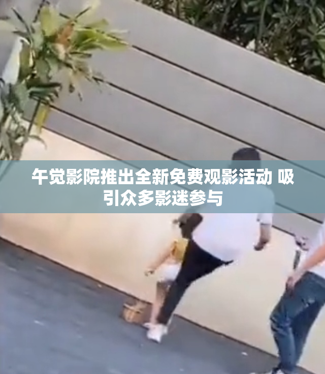 午觉影院推出全新免费观影活动 吸引众多影迷参与