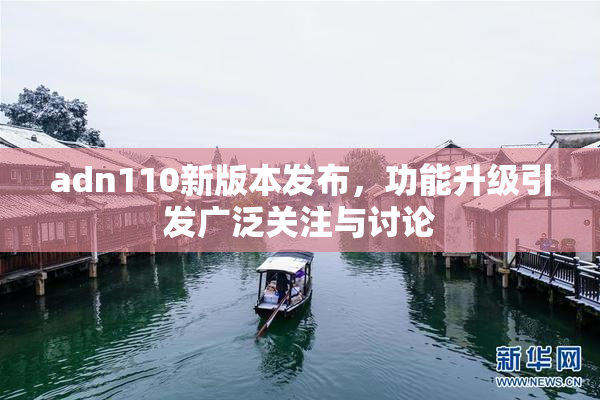 adn110新版本发布，功能升级引发广泛关注与讨论
