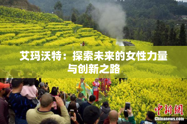 艾玛沃特：探索未来的女性力量与创新之路