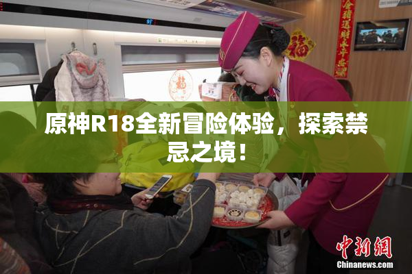 原神R18全新冒险体验，探索禁忌之境！