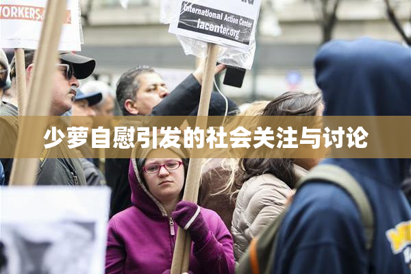 少萝自慰引发的社会关注与讨论