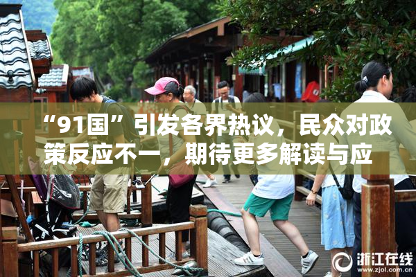 “91国”引发各界热议，民众对政策反应不一，期待更多解读与应对方案