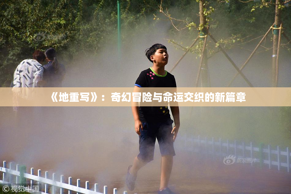 《地重写》：奇幻冒险与命运交织的新篇章