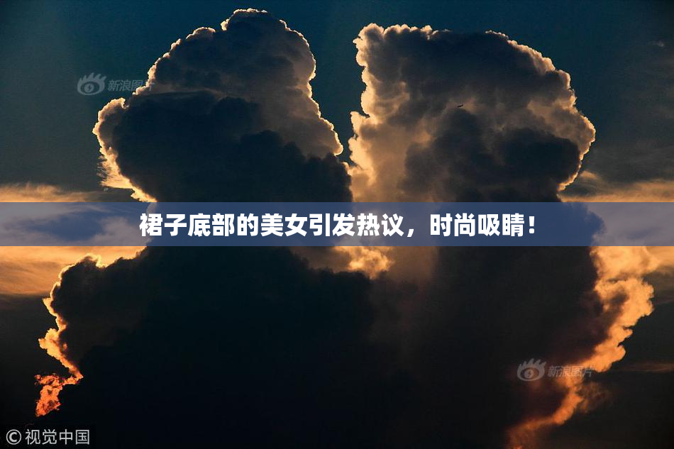 裙子底部的美女引发热议，时尚吸睛！