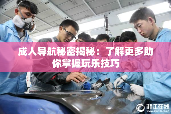 成人导航秘密揭秘：了解更多助你掌握玩乐技巧