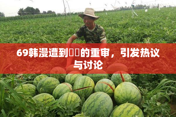 69韩漫遭到❌‌的重审，引发热议与讨论