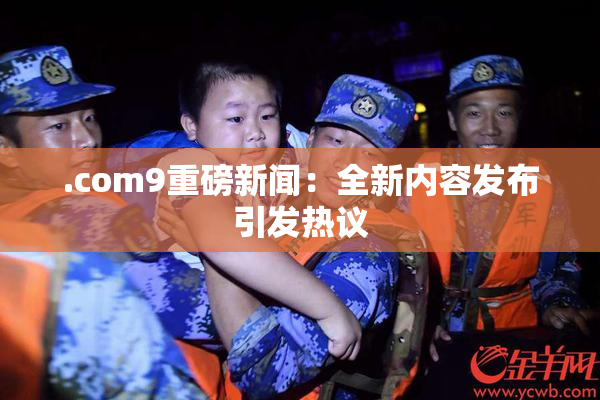 .com9重磅新闻：全新内容发布引发热议