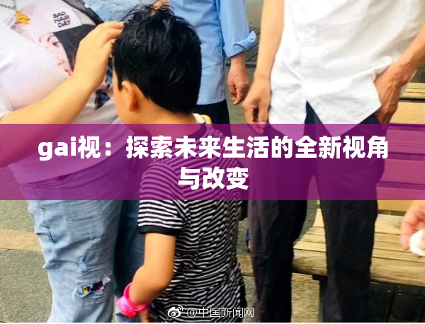gai视：探索未来生活的全新视角与改变