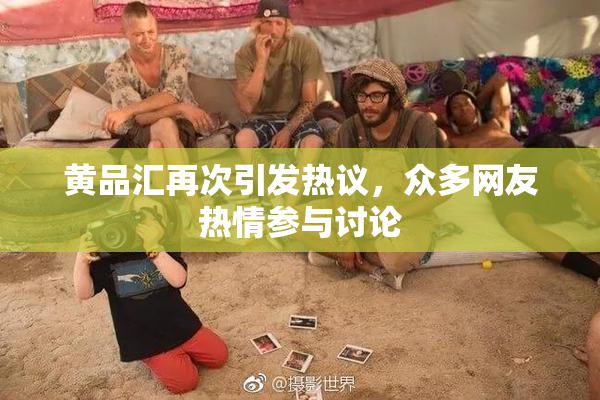 黄品汇再次引发热议，众多网友热情参与讨论