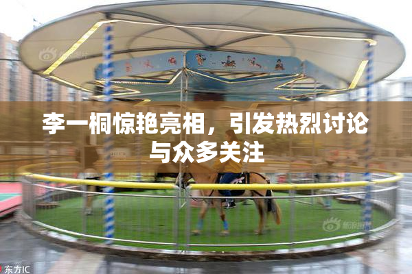 李一桐惊艳亮相，引发热烈讨论与众多关注
