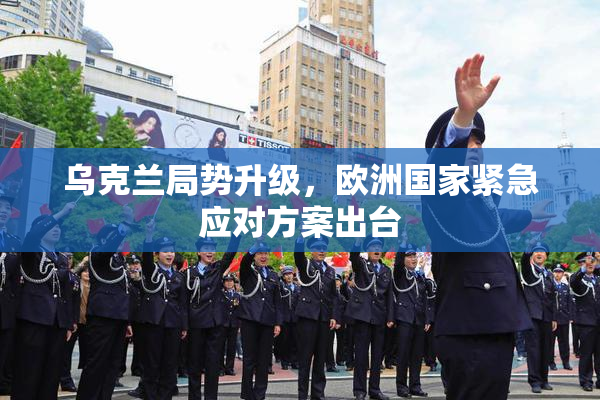 乌克兰局势升级，欧洲国家紧急应对方案出台
