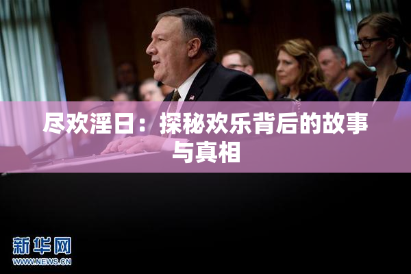 尽欢淫日：探秘欢乐背后的故事与真相