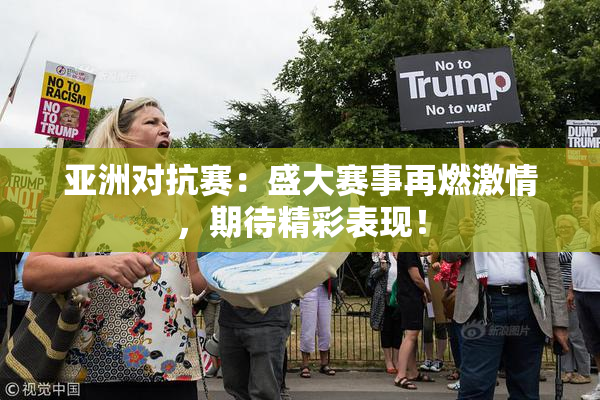 亚洲对抗赛：盛大赛事再燃激情，期待精彩表现！
